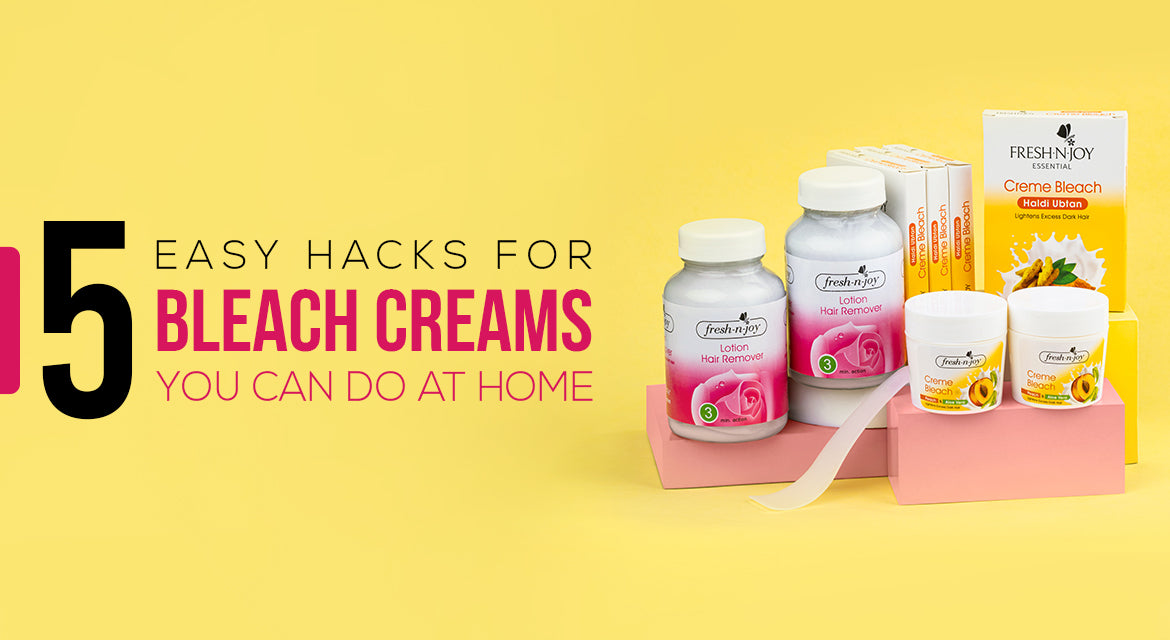 5 Easy Hacks for Bleach Creams you can do at Home Fresh N Joy Essential